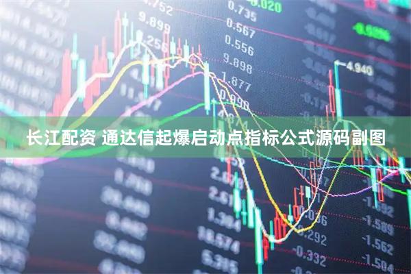 长江配资 通达信起爆启动点指标公式源码副图